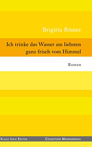 Ich trinke das Wasser am liebsten ganz frisch vom Himmel (Collection Montagnola, Band 61)