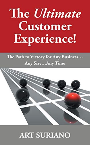 The Ultimate Customer Experience!: The Path to Victory for Any Business . . . Any Size . . . Any Time