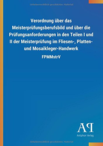 Verordnung über das Meisterprüfungsberufsbild und über die Prüfungsanforderungen in den Teilen I und II der Meisterprüfung im Fliesen-, Platten- und Mosaikleger-Handwerk: FPMMstrV