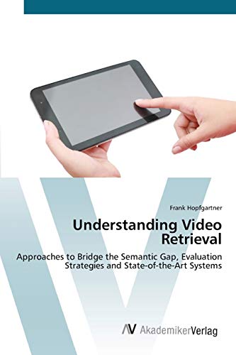 Understanding Video Retrieval: Approaches to Bridge the Semantic Gap, Evaluation Strategies and State-of-the-Art Systems