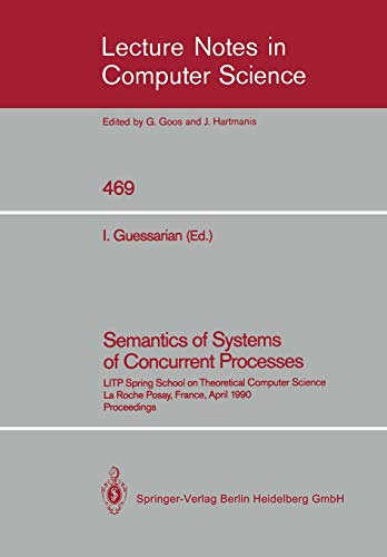 Semantics of Systems of Concurrent Processes: LITP Spring School on Theoretical Computer Science, La Roche Posay, France, April 23–27, 1990 ... Notes in Computer Science, 469, Band 469)