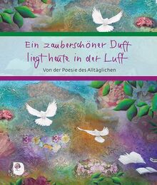 Ein zauberschöner Duft liegt heute in der Luft: Von der Poesie des Alltäglichen (Eschbacher Geschenkbuch)