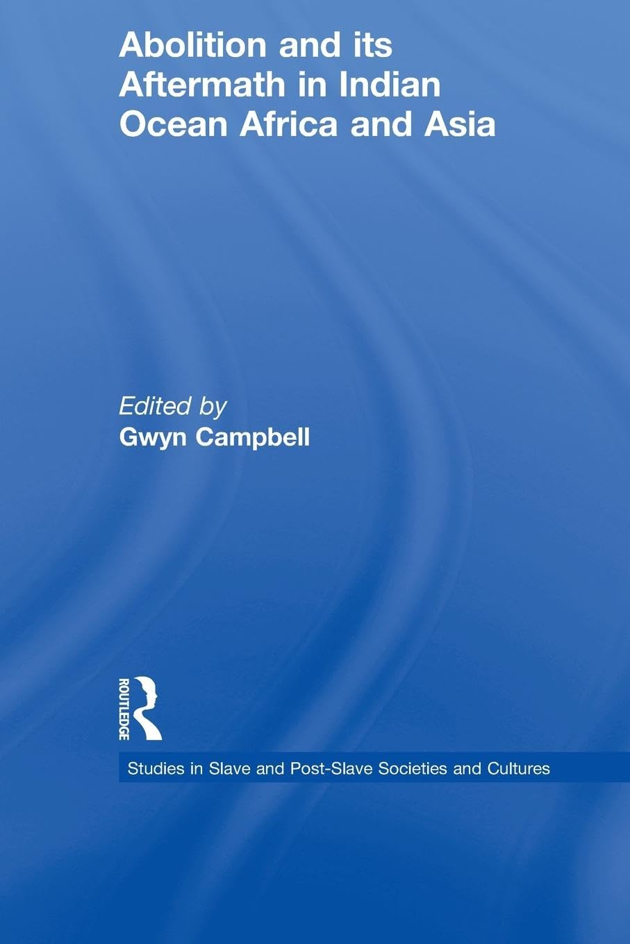Abolition And Its Aftermath In The Indian Ocean Africa And Asia (Routledge Studies in Slave and Post-Slave Societies and Cult)