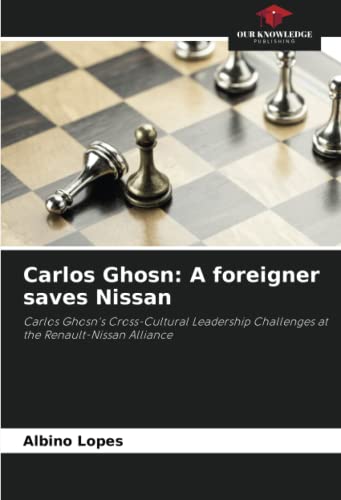 Carlos Ghosn: A foreigner saves Nissan: Carlos Ghosn's Cross-Cultural Leadership Challenges at the Renault-Nissan Alliance