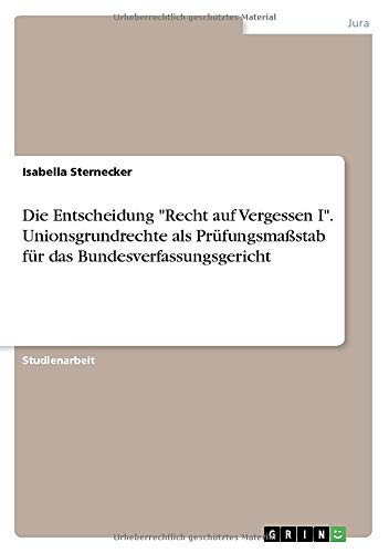 Die Entscheidung Recht auf Vergessen I. Unionsgrundrechte als Prüfungsmaßstab für das Bundesverfassungsgericht
