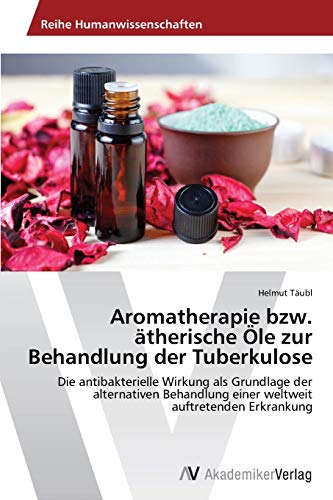 Aromatherapie bzw. ätherische Öle zur Behandlung der Tuberkulose: Die antibakterielle Wirkung als Grundlage der alternativen Behandlung einer weltweit auftretenden Erkrankung