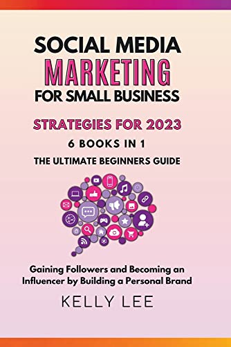 Social Media Marketing for Small Business Strategies for 2023 6 Books in 1 the Ultimate Beginners Guide Gaining Followers and Becoming an ... Building a Personal Brand (Kelly Lee, Band 7)