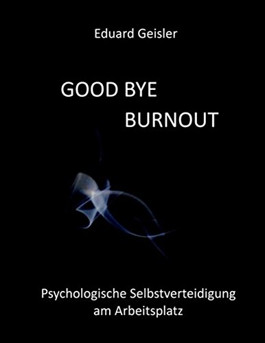 GOOD BYE BURNOUT: Psychologische Selbstverteidigung am Arbeitsplatz