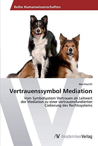 Vertrauenssymbol Mediation: Vom Symbolsystem Vertrauen als Leitwert der Mediation zu einer vertrauensfundierten Codierung des Rechtssystems