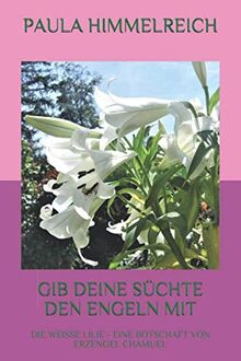 GIB DEINE SÜCHTE DEN ENGELN MIT: DIE WEISSE LILIE - EINE BOTSCHAFT VON ERZENGEL CHAMUEL