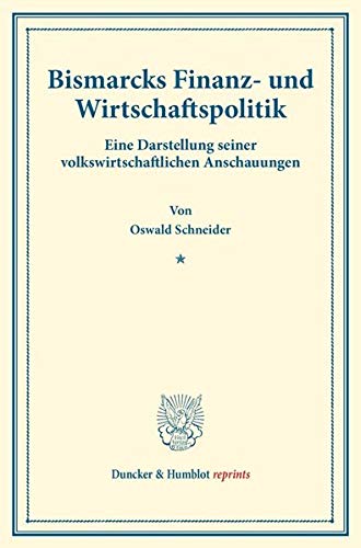 Bismarcks Finanz- und Wirtschaftspolitik.: Eine Darstellung seiner volkswirtschaftlichen Anschauungen. (Staats- und sozialwissenschaftliche Forschungen 166). (Duncker & Humblot reprints)