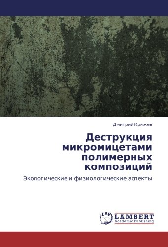 Деструкция микромицетами полимерных композиций: Экологические и физиологические аспекты: Jekologicheskie i fiziologicheskie aspekty