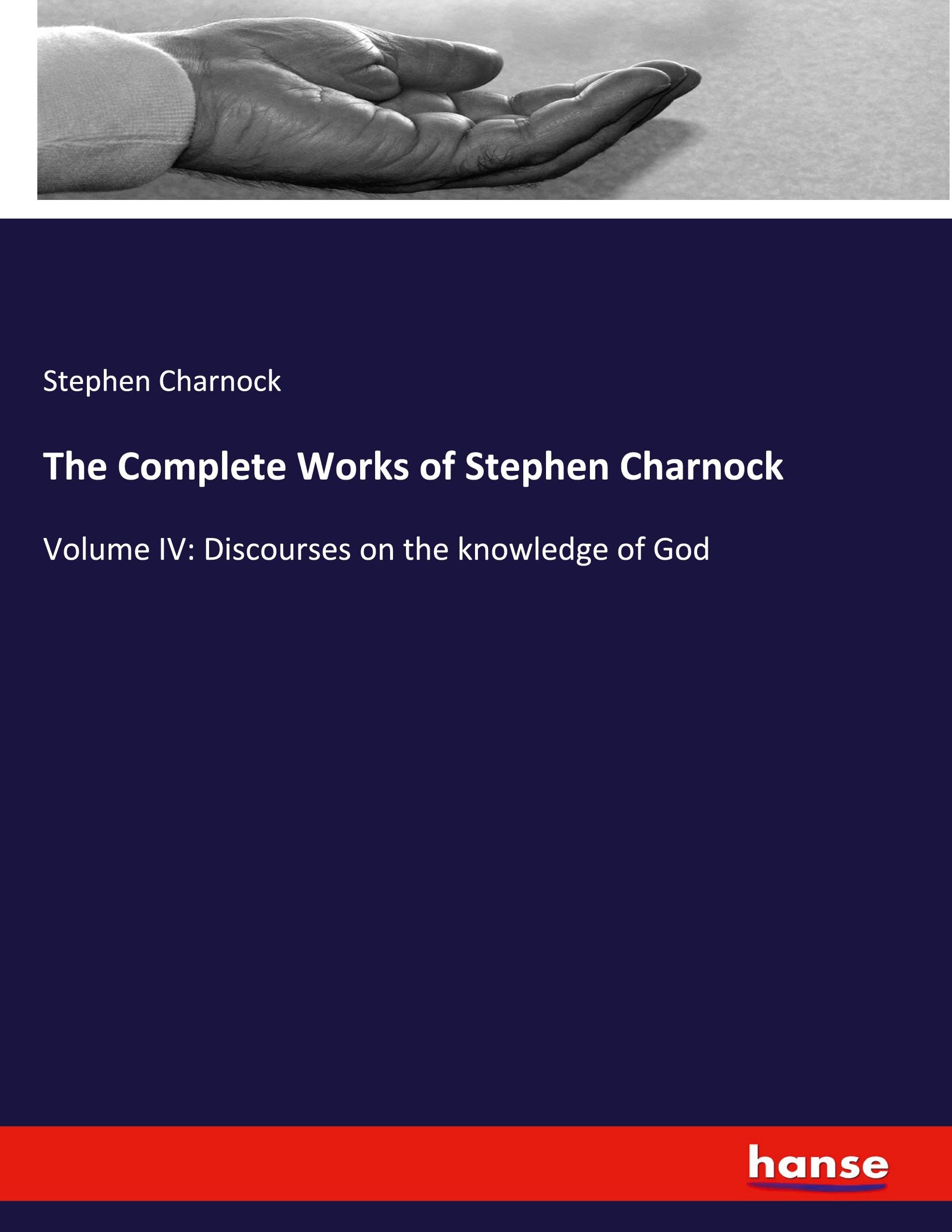 The Complete Works of Stephen Charnock: Volume IV: Discourses on the knowledge of God