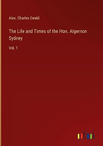The Life and Times of the Hon. Algernon Sydney: Vol. 1