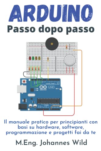 Arduino | Passo dopo passo: Il manuale pratico per principianti con basi su hardware, software, programmazione e progetti fai da te (Arduino | Introduzione e Progetti, Band 1)