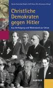 Christliche Demokraten gegen Hitler: Aus Verfolgung und Widerstand zur Union