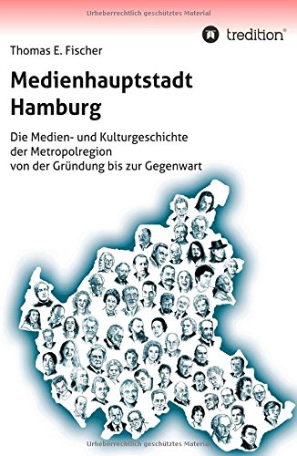 Medienhauptstadt Hamburg: Die Medien- und Kulturgeschichte der Metropolregion von der Gründung bis zur Gegenwart