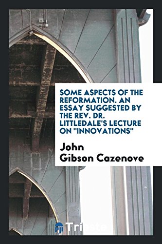 Some Aspects of the Reformation. An Essay Suggested by the Rev. Dr. Littledale's Lecture on Innovations