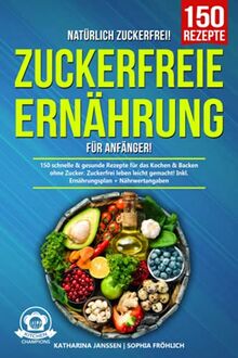 Natürlich Zuckerfrei! – Zuckerfreie Ernährung für Anfänger: 150 schnelle & gesunde Rezepte für das Kochen & Backen ohne Zucker. Zuckerfrei leben leicht gemacht! Inkl. Ernährungsplan + Nährwertangaben