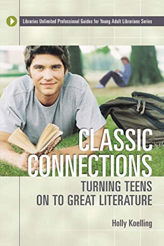 Classic Connections: Turning Teens On To Great Literature (Libraries Unlimited Professional Guides for Young Adult Librarians)
