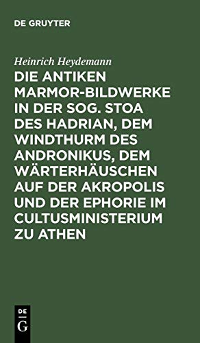 Die antiken Marmor-Bildwerke in der sog. Stoa des Hadrian, dem Windthurm des Andronikus, dem Wärterhäuschen auf der Akropolis und der Ephorie im ... Und Der Ephorie Im Cultusministerium Zu Athen