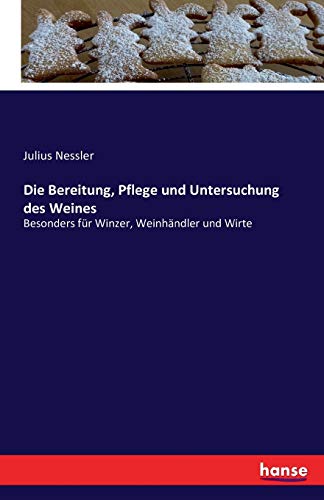 Die Bereitung, Pflege und Untersuchung des Weines: Besonders für Winzer, Weinhändler und Wirte