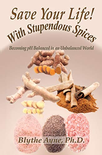 Save Your Life with Stupendous Spices: Becoming pH Balanced in an Unbalanced World (How to Save Your Life, Band 3)