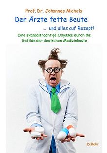 Der Ärzte fette Beute ...  und alles auf Rezept! Eine skandalträchtige Odyssee durch die Gefilde der deutschen Medizinkaste