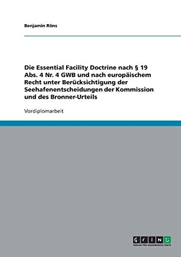 Die Essential Facility Doctrine nach § 19 Abs. 4 Nr. 4 GWB und nach europäischem Recht unter Berücksichtigung der Seehafenentscheidungen der Kommission und des Bronner-Urteils