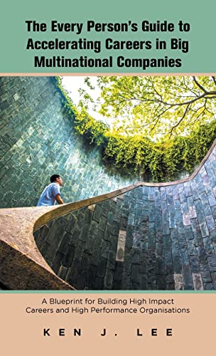 The Every Person's Guide to Accelerating Careers in Big Multinational Companies: A Blueprint for Building High Impact Careers and High Performance Organisations
