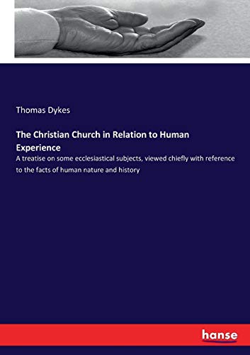 The Christian Church in Relation to Human Experience: A treatise on some ecclesiastical subjects, viewed chiefly with reference to the facts of human nature and history