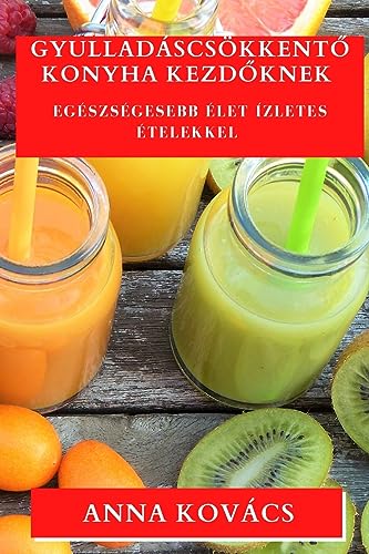 Gyulladáscsökkent¿ Konyha kezd¿knek: Egészségesebb Élet Ízletes Ételekkel