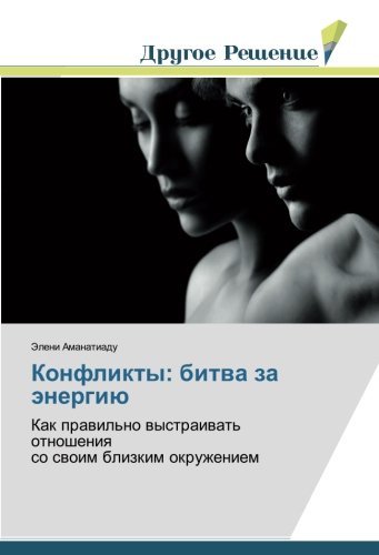 Конфликты: битва за энергию: Как правильно выстраивать отношения со своим близким окружением