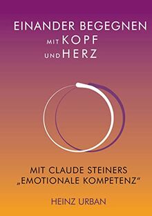 Einander begegnen mit Kopf und Herz: Mit Claude Steiners "Emotionale Kompetenz"