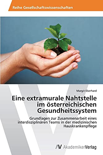 Eine extramurale Nahtstelle im österreichischen Gesundheitssystem: Grundlagen zur Zusammenarbeit eines interdisziplinären Teams in der medizinischen Hauskrankenpflege