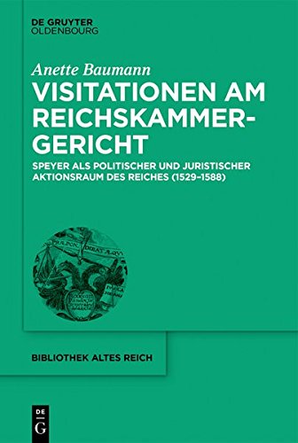 Visitationen am Reichskammergericht: Speyer als politischer und juristischer Aktionsraum des Reiches (1529-1588) (bibliothek altes Reich, Band 24)