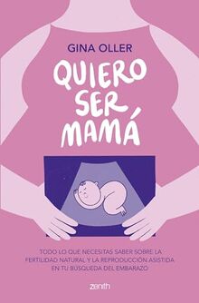 Quiero ser mamá: Todo lo que necesitas saber sobre la fertilidad natural y la reproducción asistida en tu búsqueda del embarazo (Zenith Her)