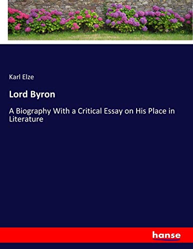 Lord Byron: A Biography With a Critical Essay on His Place in Literature