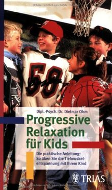 Progressive Relaxation für Kids: Die praktische Anleitung: So üben Sie die Tiefenmuskelentspannung mit Ihrem Kind