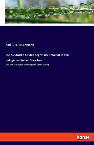 Die Ausdrücke für den Begriff der Totalität in den indogermanischen Sprachen: Eine semasiologisch-etymologische Untersuchung