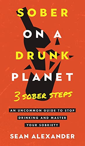 Sean Alexander Sober On A Drunk Planet, 3 Sober Steps. An Uncommon Guide To Stop Drinking And Master Your Sobriety (Sober On A Drunk Planet - Quit Lit)
