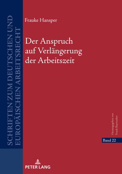 Der Anspruch auf Verlängerung der Arbeitszeit: Dissertationsschrift (Schriften zum deutschen und europäischen Arbeitsrecht)