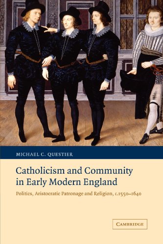 Catholicism and Community in Early Modern England: Politics, Aristocratic Patronage and Religion, c.1550-1640 (Cambridge Studies in Early Modern British History)