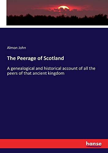 The Peerage of Scotland: A genealogical and historical account of all the peers of that ancient kingdom