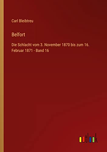 Belfort: Die Schlacht vom 3. November 1870 bis zum 16. Februar 1871 - Band 16