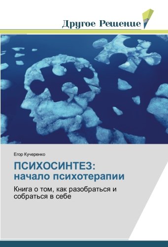 ПСИХОСИНТЕЗ: начало психотерапии: Книга о том, как разобраться и собраться в себе: Kniga o tom, kak razobrat'sq i sobrat'sq w sebe