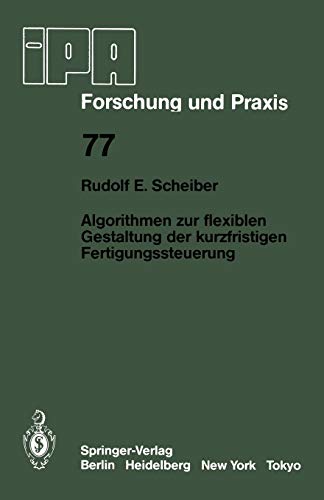 Scheiber, Rudolf E. Algorithmen Zur Flexiblen Gestaltung Der Kurzfristigen Fertigungssteuerung (Ipa-Iao - Forschung Und Praxis, 77, Band 77)