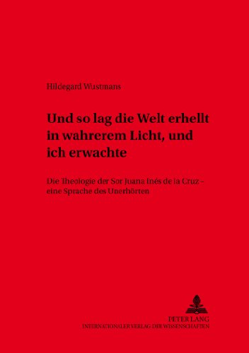 «und so lag die Welt erhellt in wahrerem Licht, und ich erwachte»: Die Theologie der Sor Juana Inés de la Cruz - eine Sprache des Unerhörten (Würzburger Studien zur Fundamentaltheologie)