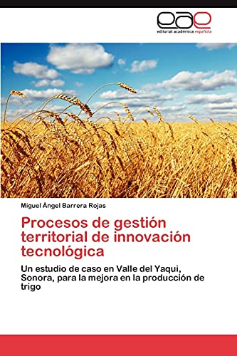 Procesos de gestión territorial de innovación tecnológica: Un estudio de caso en Valle del Yaqui, Sonora, para la mejora en la producción de trigo