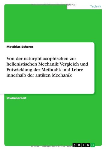 Von der naturphilosophischen zur hellenistischen Mechanik: Vergleich und Entwicklung der Methodik und Lehre innerhalb der antiken Mechanik